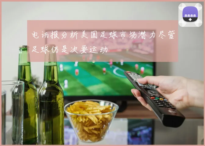 电讯报分析美国足球市场潜力尽管足球仍是次要运动