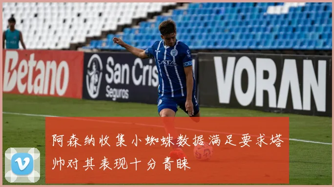 阿森纳收集小蜘蛛数据满足要求塔帅对其表现十分青睐