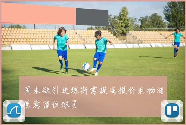 国米欲引进琼斯需提高报价利物浦愿意留住球员