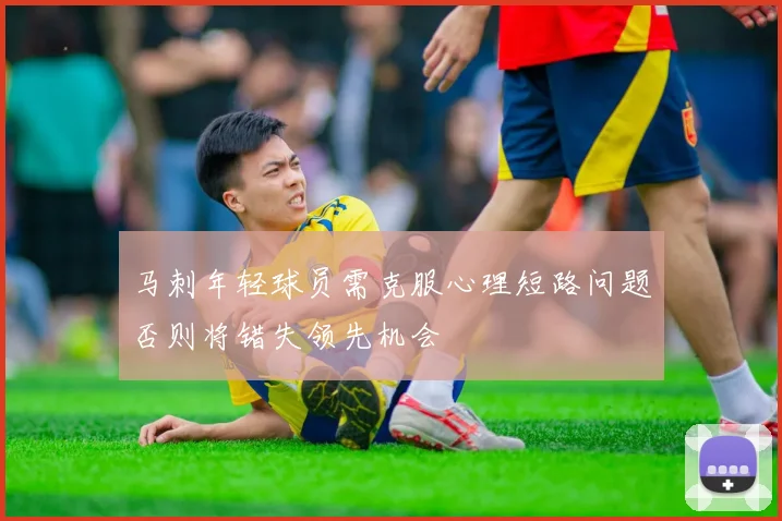 马刺年轻球员需克服心理短路问题否则将错失领先机会