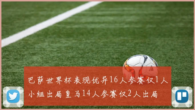 巴萨世界杯表现优异16人参赛仅1人小组出局皇马14人参赛仅2人出局