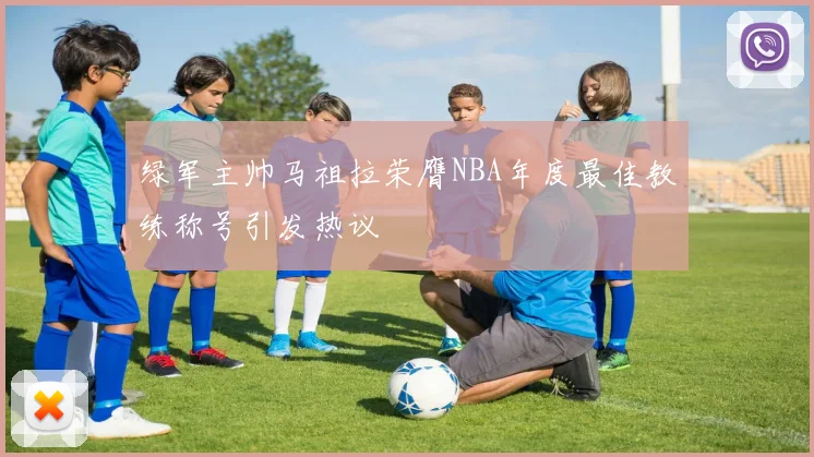 绿军主帅马祖拉荣膺NBA年度最佳教练称号引发热议