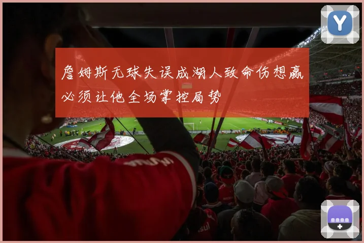 詹姆斯无球失误成湖人致命伤想赢必须让他全场掌控局势