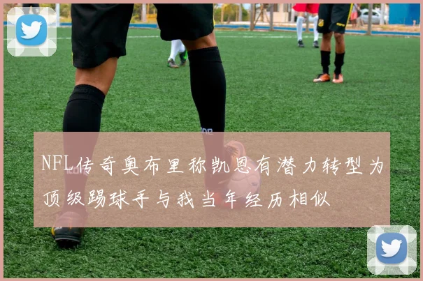 NFL传奇奥布里称凯恩有潜力转型为顶级踢球手与我当年经历相似