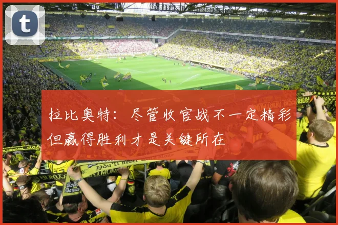 拉比奥特：尽管收官战不一定精彩但赢得胜利才是关键所在