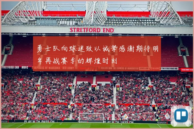 勇士队向球迷致以诚挚感谢期待明年再战赛季的辉煌时刻