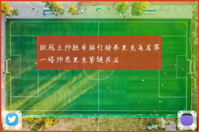 欧冠主帅胜率排行榜弗里克高居第一塔帅恩里克紧随其后