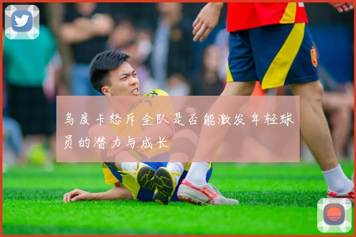 乌度卡怒斥全队是否能激发年轻球员的潜力与成长
