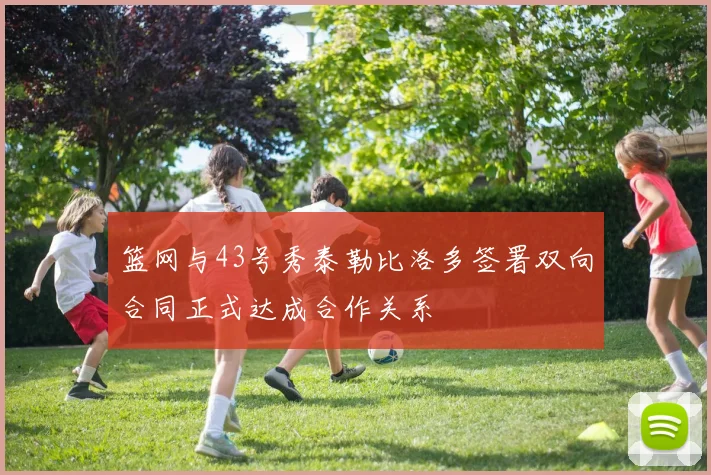 篮网与43号秀泰勒比洛多签署双向合同正式达成合作关系